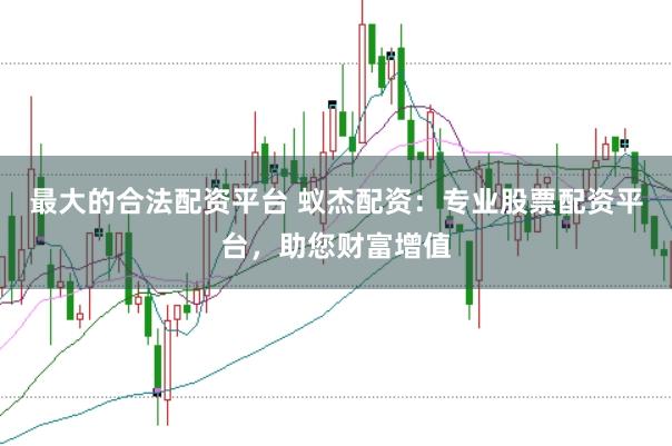 最大的合法配资平台 蚁杰配资：专业股票配资平台，助您财富增值
