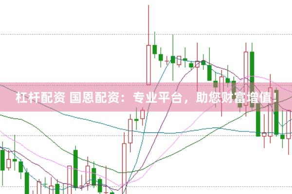 杠杆配资 国恩配资：专业平台，助您财富增值！