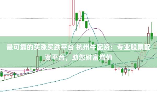 最可靠的买涨买跌平台 杭州牛配资：专业股票配资平台，助您财富增值
