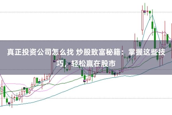 真正投资公司怎么找 炒股致富秘籍：掌握这些技巧，轻松赢在股市