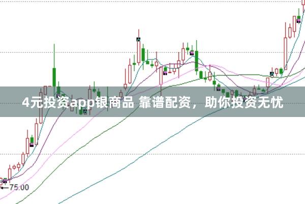 4元投资app银商品 靠谱配资，助你投资无忧