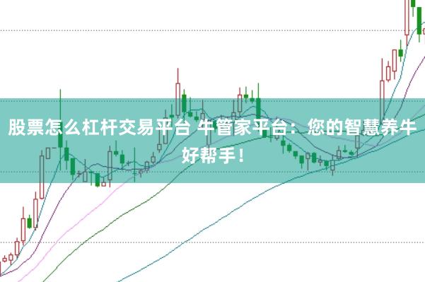 股票怎么杠杆交易平台 牛管家平台：您的智慧养牛好帮手！