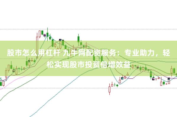 股市怎么用杠杆 九牛网配资服务：专业助力，轻松实现股市投资倍增效益