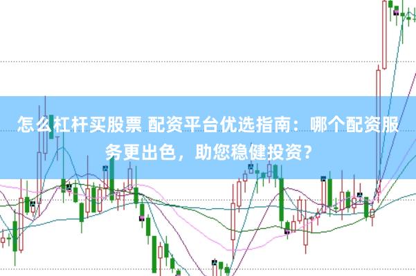 怎么杠杆买股票 配资平台优选指南：哪个配资服务更出色，助您稳健投资？