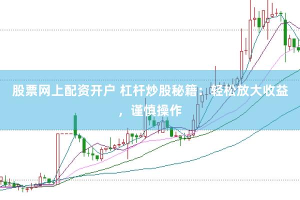 股票网上配资开户 杠杆炒股秘籍：轻松放大收益，谨慎操作