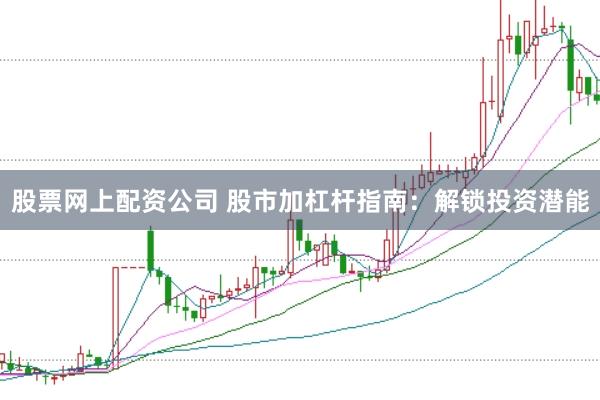 股票网上配资公司 股市加杠杆指南：解锁投资潜能