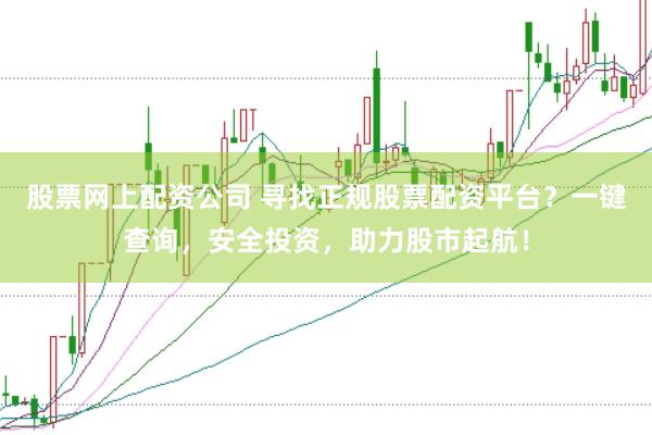 股票网上配资公司 寻找正规股票配资平台？一键查询，安全投资，助力股市起航！