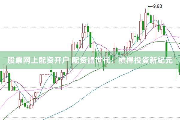 股票网上配资开户 配资體世代：槓桿投資新紀元
