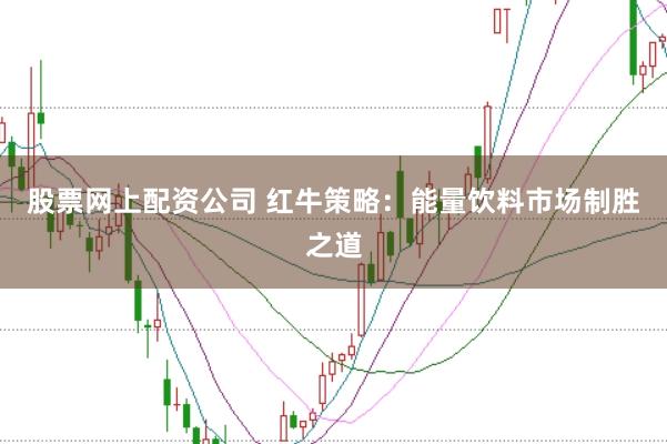 股票网上配资公司 红牛策略：能量饮料市场制胜之道