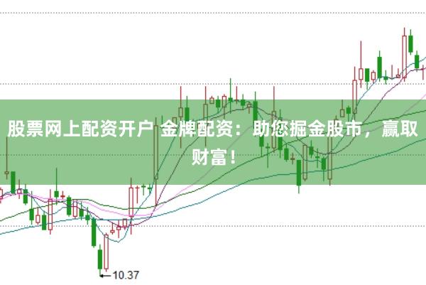股票网上配资开户 金牌配资：助您掘金股市，赢取财富！