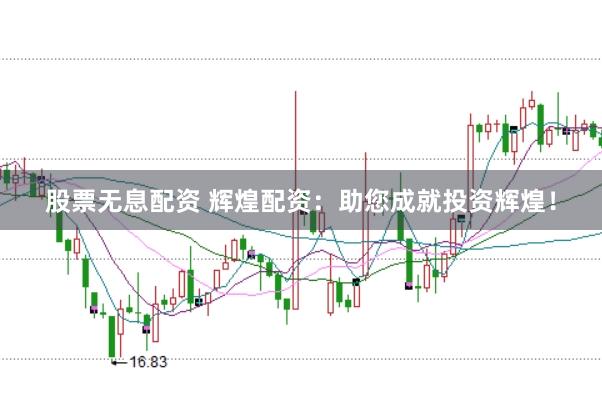 股票无息配资 辉煌配资：助您成就投资辉煌！