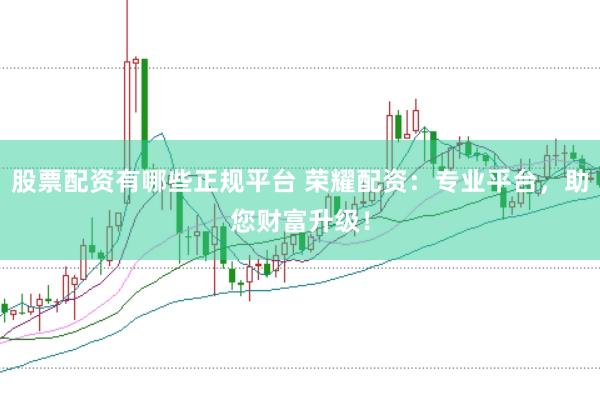 股票配资有哪些正规平台 荣耀配资：专业平台，助您财富升级！