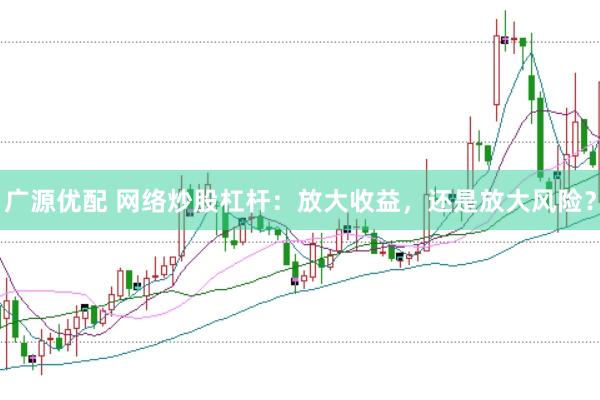 广源优配 网络炒股杠杆：放大收益，还是放大风险？