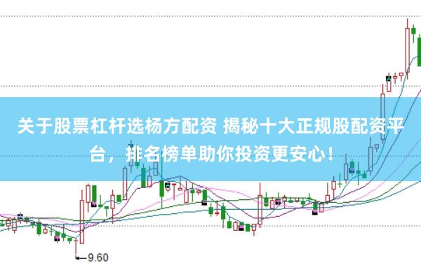 关于股票杠杆选杨方配资 揭秘十大正规股配资平台，排名榜单助你投资更安心！