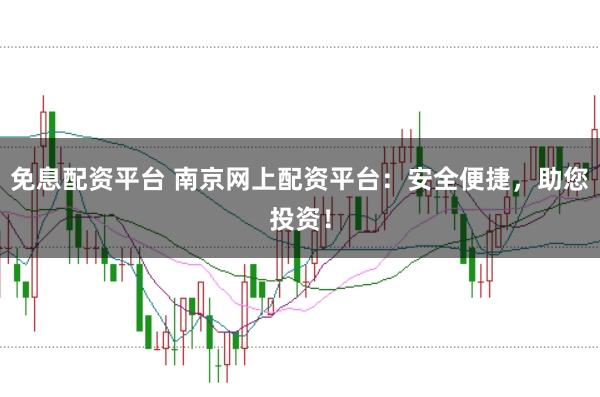 免息配资平台 南京网上配资平台：安全便捷，助您投资！