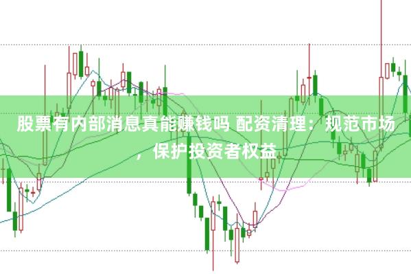 股票有内部消息真能赚钱吗 配资清理：规范市场，保护投资者权益