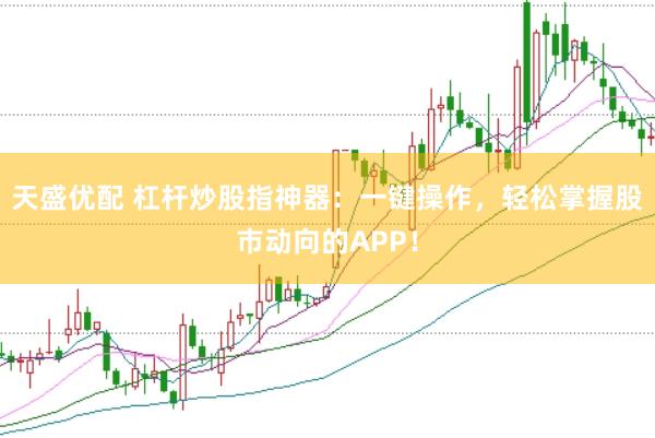 天盛优配 杠杆炒股指神器：一键操作，轻松掌握股市动向的APP！