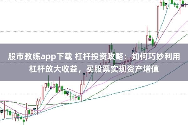 股市教练app下载 杠杆投资攻略：如何巧妙利用杠杆放大收益，买股票实现资产增值