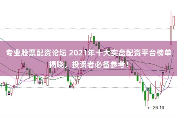 专业股票配资论坛 2021年十大实盘配资平台榜单揭晓，投资者必备参考！