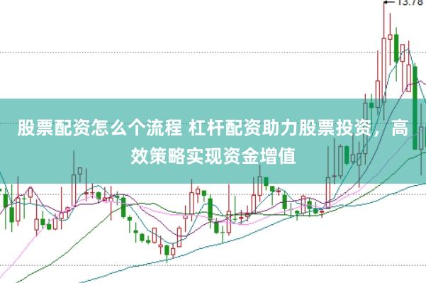 股票配资怎么个流程 杠杆配资助力股票投资，高效策略实现资金增值