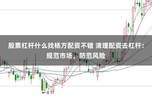 股票杠杆什么找杨方配资不错 清理配资去杠杆：规范市场，防范风险
