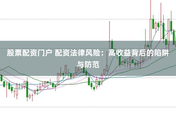 股票配资门户 配资法律风险：高收益背后的陷阱与防范