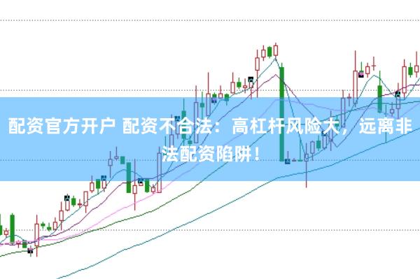 配资官方开户 配资不合法：高杠杆风险大，远离非法配资陷阱！