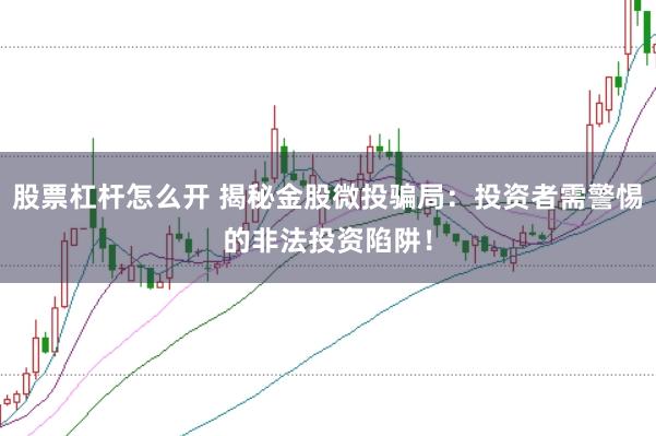 股票杠杆怎么开 揭秘金股微投骗局：投资者需警惕的非法投资陷阱！