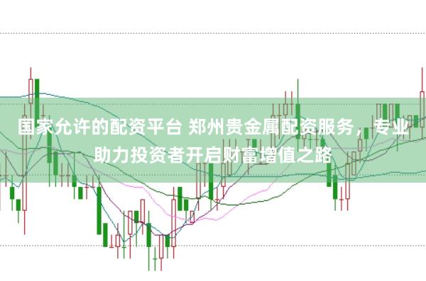 国家允许的配资平台 郑州贵金属配资服务，专业助力投资者开启财富增值之路