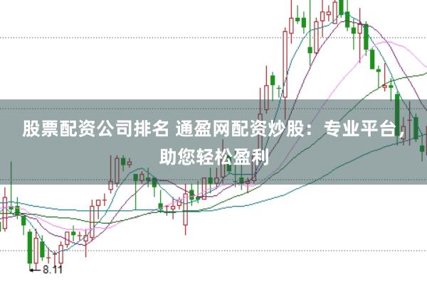 股票配资公司排名 通盈网配资炒股：专业平台，助您轻松盈利