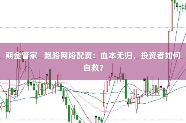 期金管家   跑路网络配资：血本无归，投资者如何自救？