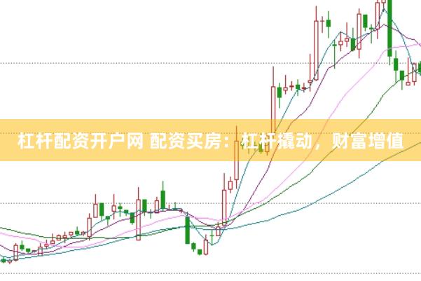 杠杆配资开户网 配资买房：杠杆撬动，财富增值