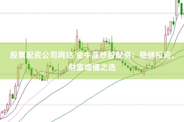 股票配资公司网站 金牛座炒股配资：稳健投资，财富增值之选