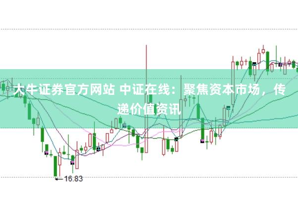 大牛证券官方网站 中证在线：聚焦资本市场，传递价值资讯