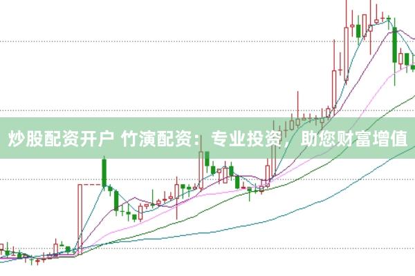 炒股配资开户 竹演配资：专业投资，助您财富增值