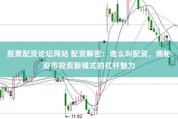 股票配资论坛网站 配资解密：谁么叫配资，揭秘股市投资新模式的杠杆魅力