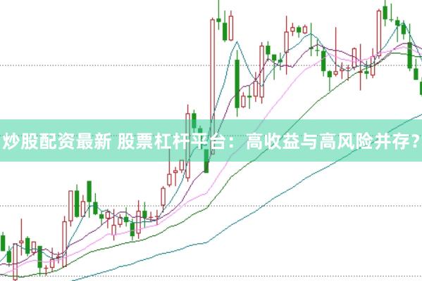 炒股配资最新 股票杠杆平台：高收益与高风险并存？
