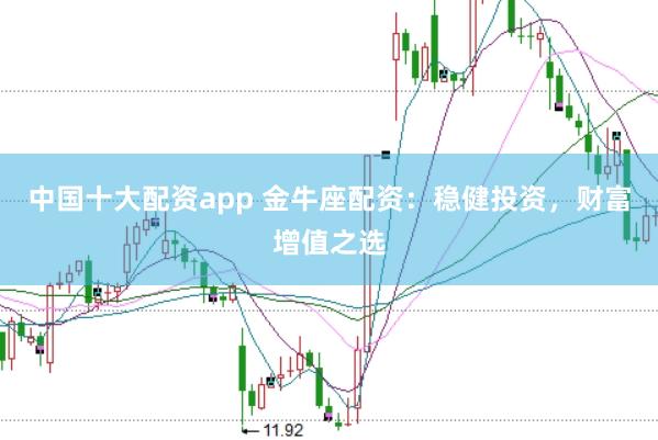 中国十大配资app 金牛座配资：稳健投资，财富增值之选