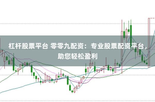 杠杆股票平台 零零九配资：专业股票配资平台，助您轻松盈利