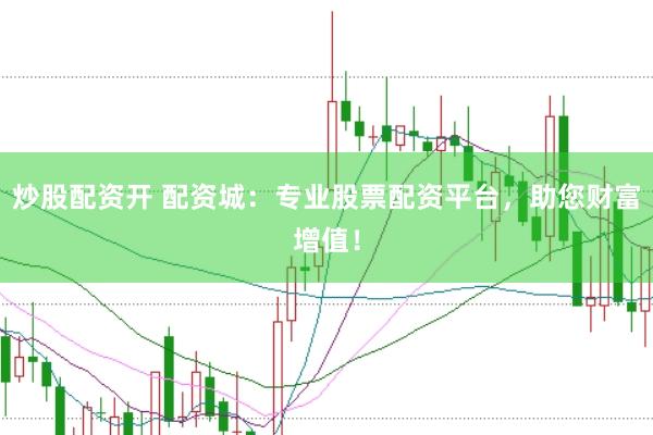 炒股配资开 配资城：专业股票配资平台，助您财富增值！