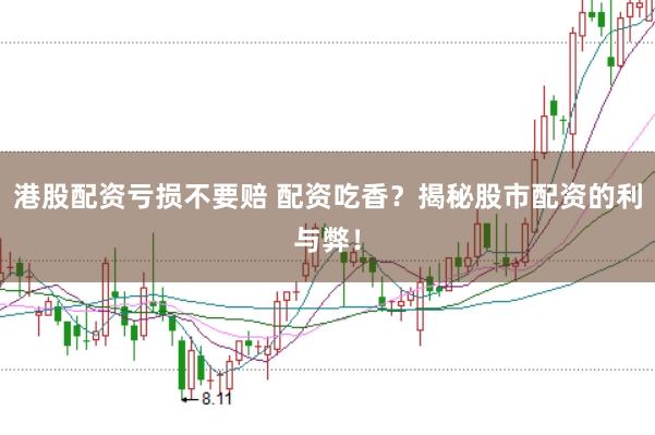 港股配资亏损不要赔 配资吃香？揭秘股市配资的利与弊！