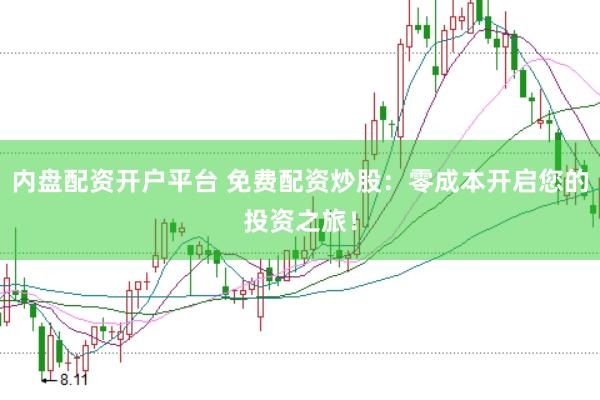 内盘配资开户平台 免费配资炒股：零成本开启您的投资之旅！