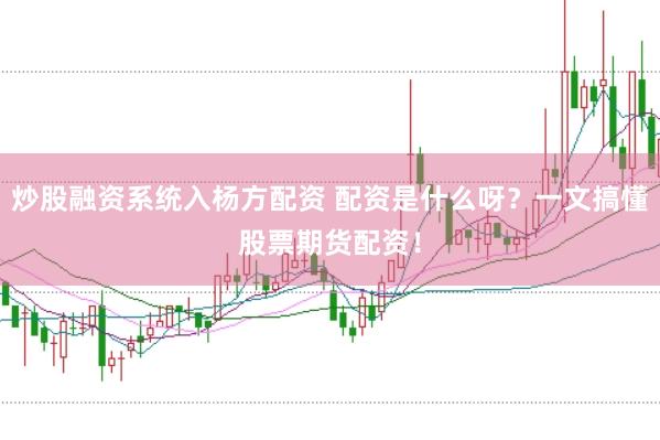 炒股融资系统入杨方配资 配资是什么呀？一文搞懂股票期货配资！