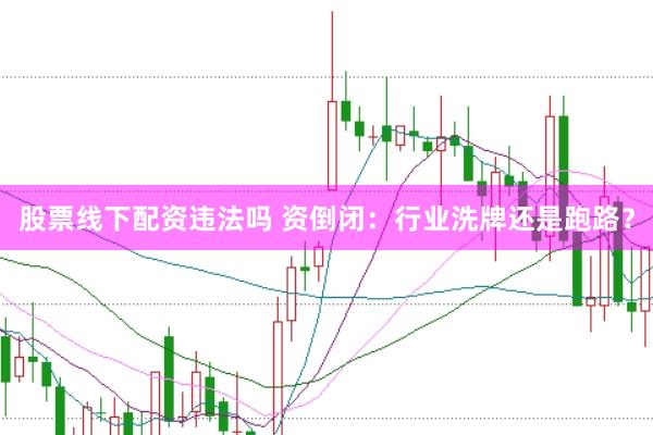 股票线下配资违法吗 资倒闭：行业洗牌还是跑路？