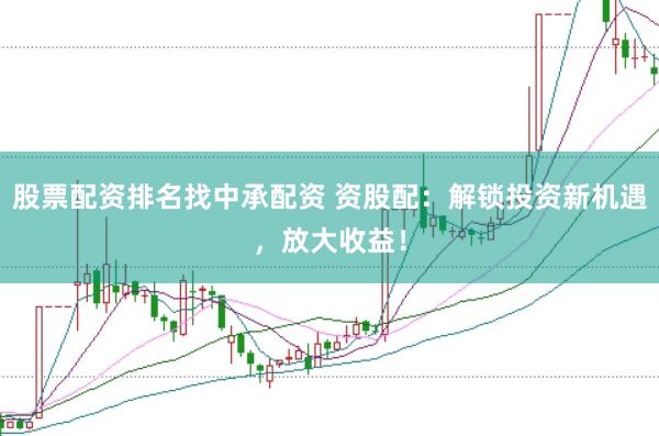 股票配资排名找中承配资 资股配：解锁投资新机遇，放大收益！