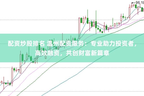 配资炒股排名 温州配资服务：专业助力投资者，高效融资，共创财富新篇章