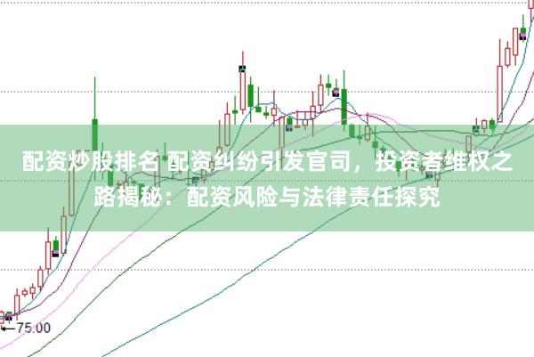 配资炒股排名 配资纠纷引发官司，投资者维权之路揭秘：配资风险与法律责任探究