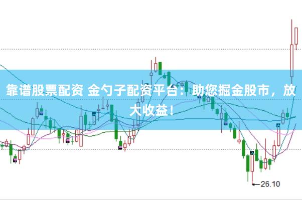 靠谱股票配资 金勺子配资平台：助您掘金股市，放大收益！