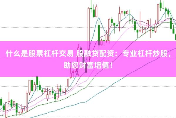 什么是股票杠杆交易 股融贷配资：专业杠杆炒股，助您财富增值！