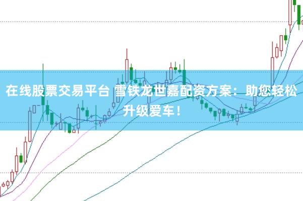 在线股票交易平台 雪铁龙世嘉配资方案：助您轻松升级爱车！